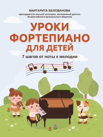 Уроки фортепиано для детей: 7 шагов от ноты к мелодии Белованова Маргарита Евгеньевна